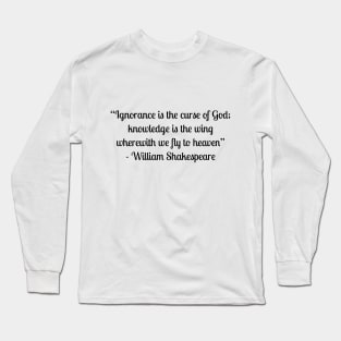 “Ignorance is the curse of God; knowledge is the wing wherewith we fly to heaven” - William Shakespeare Long Sleeve T-Shirt